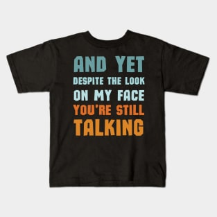 And Yet Despite The Look On My Face Youre Still Talking Kids T-Shirt